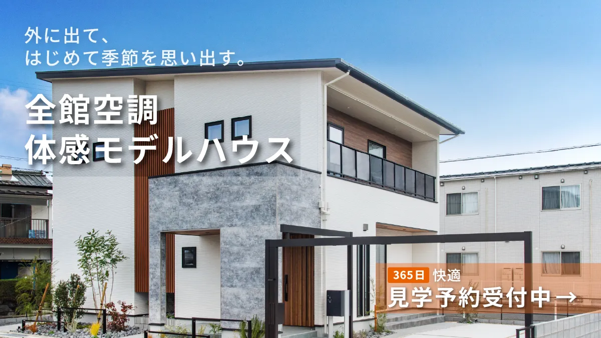全館空調体感モデルハウス 見学予約受付中