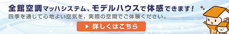 全館空調マッハシステム、モデルハウスで体感できます！